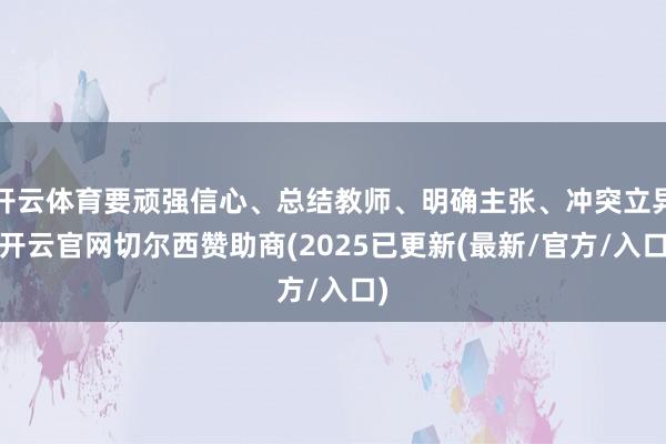 开云体育要顽强信心、总结教师、明确主张、冲突立异-开云官网切尔西赞助商(2025已更新(最新/官方/入口)