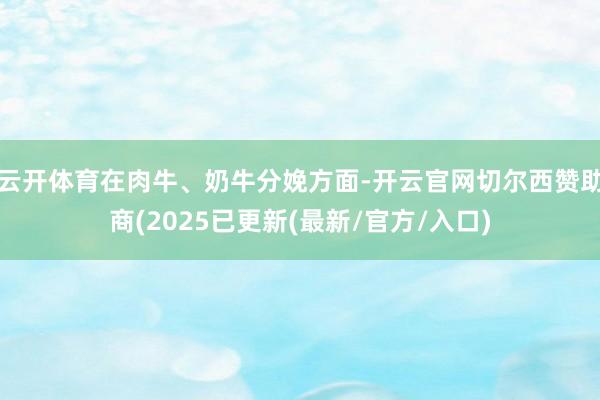 云开体育在肉牛、奶牛分娩方面-开云官网切尔西赞助商(2025已更新(最新/官方/入口)