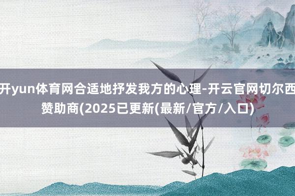 开yun体育网合适地抒发我方的心理-开云官网切尔西赞助商(2025已更新(最新/官方/入口)