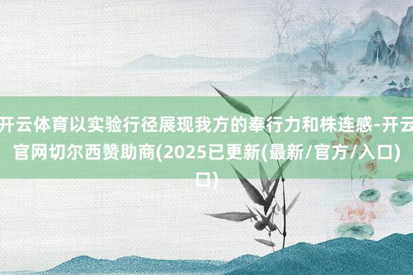 开云体育以实验行径展现我方的奉行力和株连感-开云官网切尔西赞助商(2025已更新(最新/官方/入口)