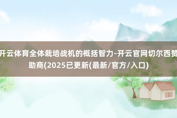 开云体育全体栽培战机的概括智力-开云官网切尔西赞助商(2025已更新(最新/官方/入口)