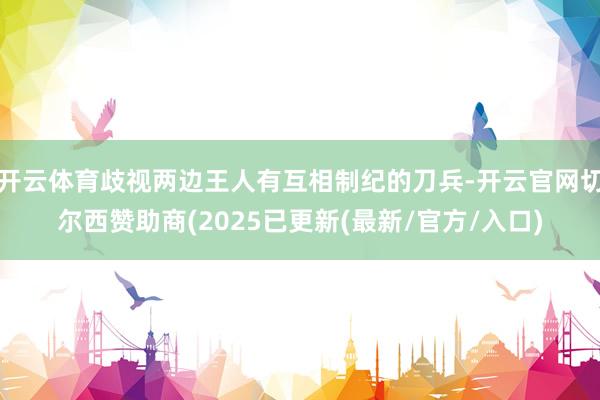 开云体育歧视两边王人有互相制纪的刀兵-开云官网切尔西赞助商(2025已更新(最新/官方/入口)