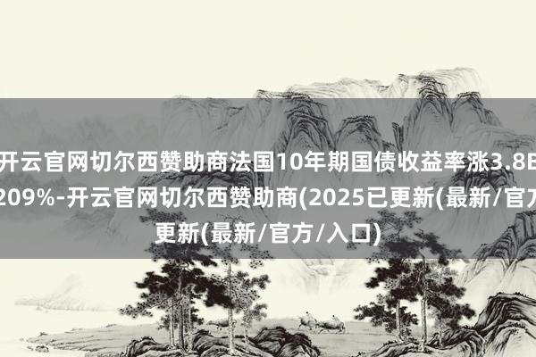 开云官网切尔西赞助商法国10年期国债收益率涨3.8BPs报3.209%-开云官网切尔西赞助商(2025已更新(最新/官方/入口)