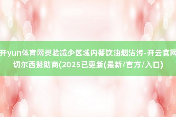 开yun体育网灵验减少区域内餐饮油烟沾污-开云官网切尔西赞助商(2025已更新(最新/官方/入口)