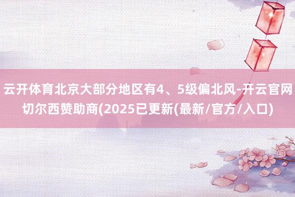 云开体育北京大部分地区有4、5级偏北风-开云官网切尔西赞助商(2025已更新(最新/官方/入口)
