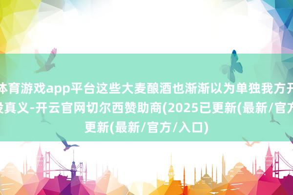 体育游戏app平台这些大麦酿酒也渐渐以为单独我方开party没真义-开云官网切尔西赞助商(2025已更新(最新/官方/入口)