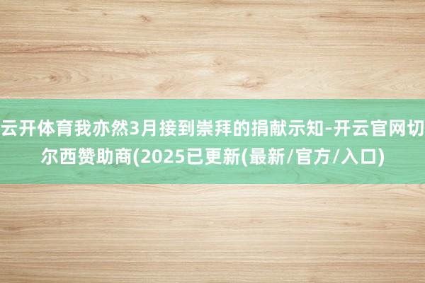 云开体育我亦然3月接到崇拜的捐献示知-开云官网切尔西赞助商(2025已更新(最新/官方/入口)