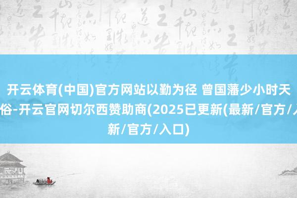 开云体育(中国)官方网站以勤为径 曾国藩少小时天禀世俗-开云官网切尔西赞助商(2025已更新(最新/官方/入口)
