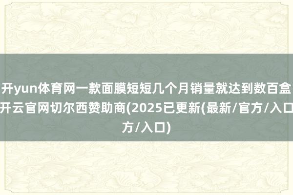 开yun体育网一款面膜短短几个月销量就达到数百盒-开云官网切尔西赞助商(2025已更新(最新/官方/入口)