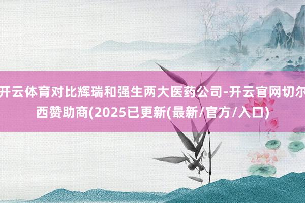 开云体育对比辉瑞和强生两大医药公司-开云官网切尔西赞助商(2025已更新(最新/官方/入口)