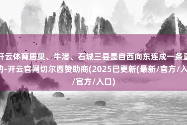 开云体育居巢、牛渚、石城三县是自西向东连成一条直线的-开云官网切尔西赞助商(2025已更新(最新/官方/入口)