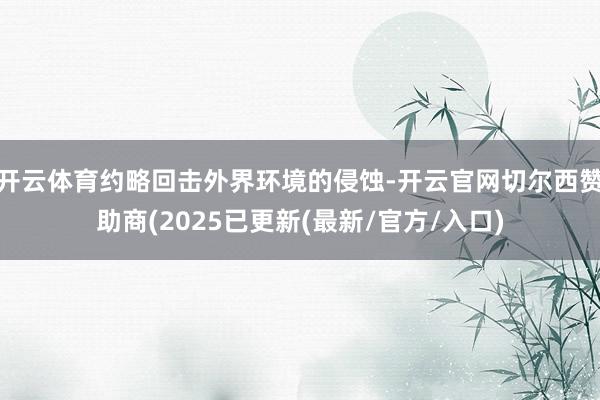 开云体育约略回击外界环境的侵蚀-开云官网切尔西赞助商(2025已更新(最新/官方/入口)