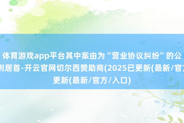 体育游戏app平台其中案由为“营业协议纠纷”的公告以17则居首-开云官网切尔西赞助商(2025已更新(最新/官方/入口)