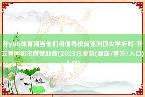 开yun体育网当他们将倡导投向亚洲顶尖学府时-开云官网切尔西赞助商(2025已更新(最新/官方/入口)