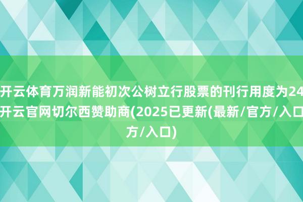 开云体育万润新能初次公树立行股票的刊行用度为24-开云官网切尔西赞助商(2025已更新(最新/官方/入口)
