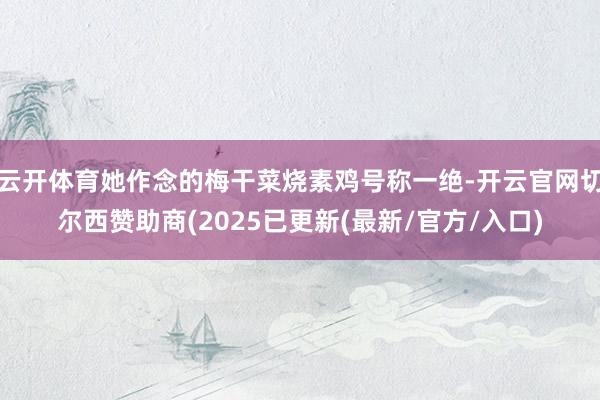 云开体育她作念的梅干菜烧素鸡号称一绝-开云官网切尔西赞助商(2025已更新(最新/官方/入口)
