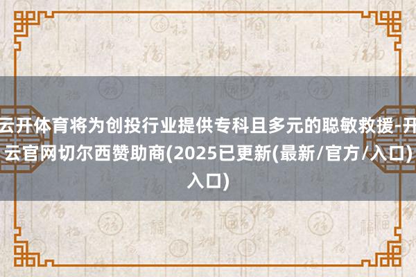 云开体育将为创投行业提供专科且多元的聪敏救援-开云官网切尔西赞助商(2025已更新(最新/官方/入口)