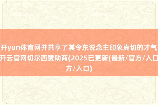 开yun体育网并共享了其令东说念主印象真切的才气-开云官网切尔西赞助商(2025已更新(最新/官方/入口)