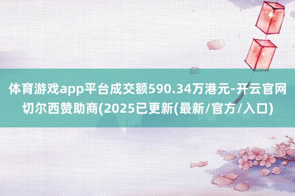 体育游戏app平台成交额590.34万港元-开云官网切尔西赞助商(2025已更新(最新/官方/入口)