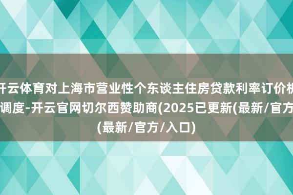开云体育对上海市营业性个东谈主住房贷款利率订价机制进行调度-开云官网切尔西赞助商(2025已更新(最新/官方/入口)