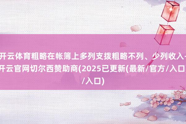 开云体育粗略在帐簿上多列支拨粗略不列、少列收入-开云官网切尔西赞助商(2025已更新(最新/官方/入口)