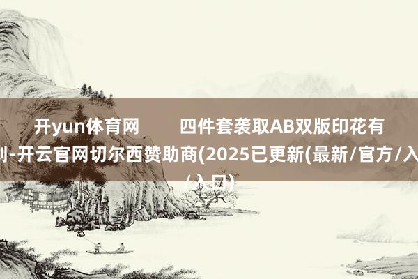 开yun体育网        四件套袭取AB双版印花有计划-开云官网切尔西赞助商(2025已更新(最新/官方/入口)