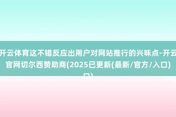 开云体育这不错反应出用户对网站推行的兴味点-开云官网切尔西赞助商(2025已更新(最新/官方/入口)