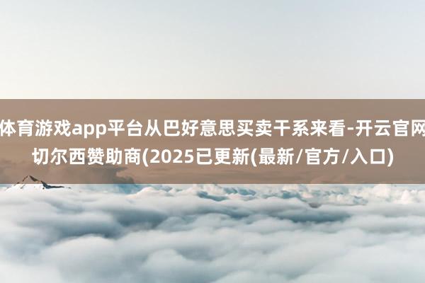 体育游戏app平台从巴好意思买卖干系来看-开云官网切尔西赞助商(2025已更新(最新/官方/入口)