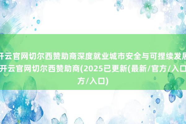 开云官网切尔西赞助商深度就业城市安全与可捏续发展-开云官网切尔西赞助商(2025已更新(最新/官方/入口)
