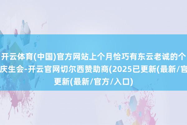 开云体育(中国)官方网站上个月恰巧有东云老诚的个东说念主庆生会-开云官网切尔西赞助商(2025已更新(最新/官方/入口)