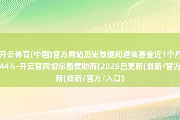 开云体育(中国)官方网站历史数据知道该基金近1个月高潮0.44%-开云官网切尔西赞助商(2025已更新(最新/官方/入口)