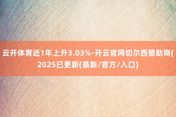 云开体育近1年上升3.03%-开云官网切尔西赞助商(2025已更新(最新/官方/入口)
