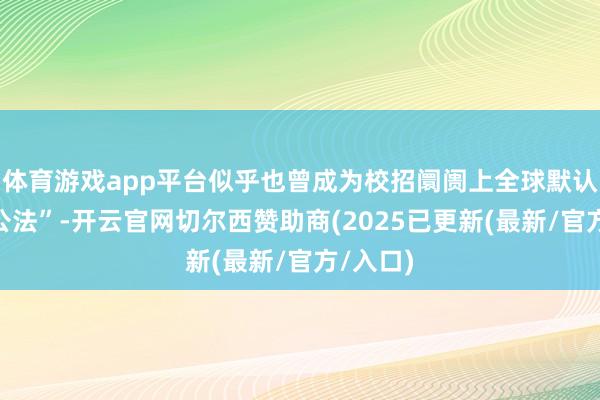 体育游戏app平台似乎也曾成为校招阛阓上全球默认的“潜公法”-开云官网切尔西赞助商(2025已更新(最新/官方/入口)