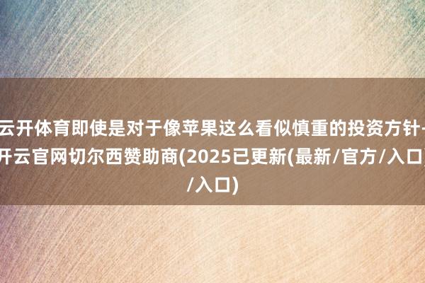 云开体育即使是对于像苹果这么看似慎重的投资方针-开云官网切尔西赞助商(2025已更新(最新/官方/入口)