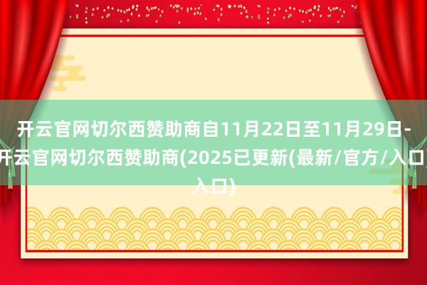 开云官网切尔西赞助商自11月22日至11月29日-开云官网切尔西赞助商(2025已更新(最新/官方/入口)