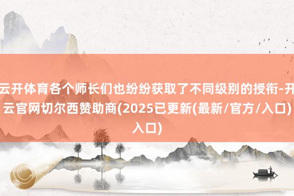 云开体育各个师长们也纷纷获取了不同级别的授衔-开云官网切尔西赞助商(2025已更新(最新/官方/入口)
