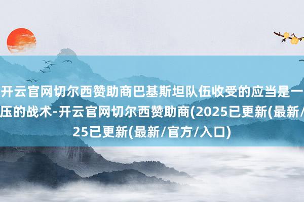 开云官网切尔西赞助商巴基斯坦队伍收受的应当是一种雷同于挤压的战术-开云官网切尔西赞助商(2025已更新(最新/官方/入口)