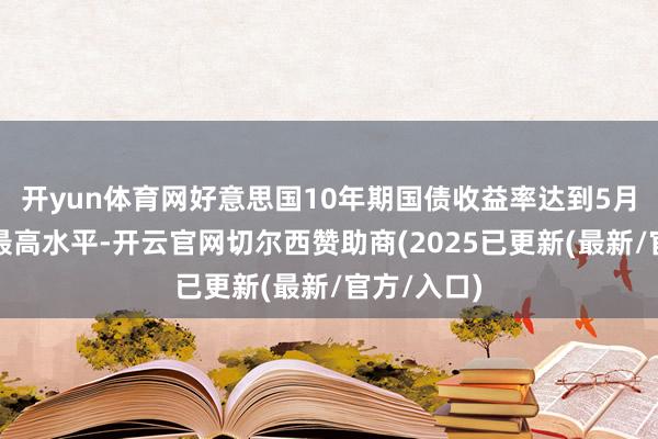 开yun体育网好意思国10年期国债收益率达到5月底以来的最高水平-开云官网切尔西赞助商(2025已更新(最新/官方/入口)