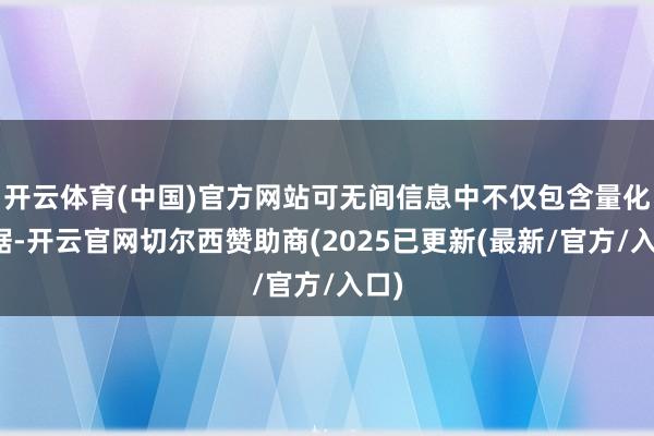 开云体育(中国)官方网站可无间信息中不仅包含量化数据-开云官网切尔西赞助商(2025已更新(最新/官方/入口)