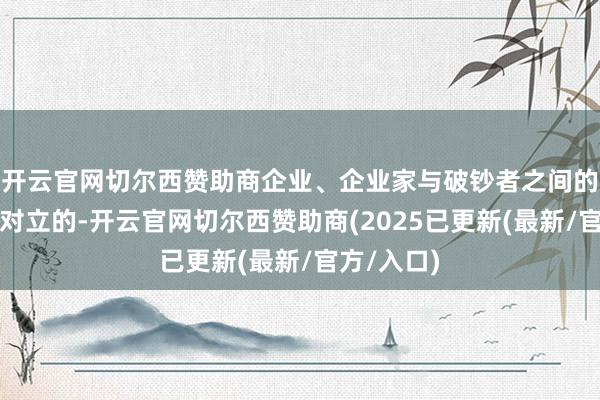 开云官网切尔西赞助商企业、企业家与破钞者之间的关联不是对立的-开云官网切尔西赞助商(2025已更新(最新/官方/入口)