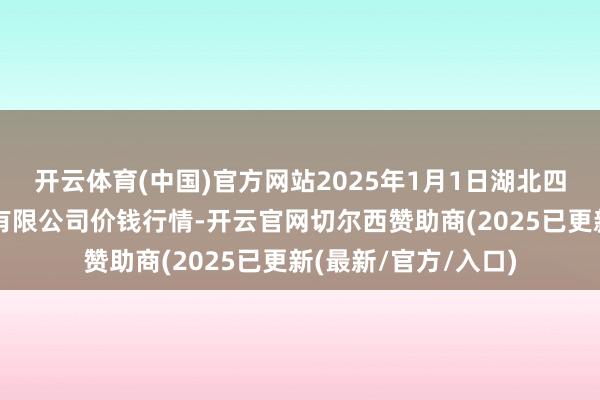 开云体育(中国)官方网站2025年1月1日湖北四季青农贸市集惩办有限公司价钱行情-开云官网切尔西赞助商(2025已更新(最新/官方/入口)