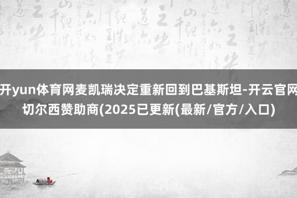 开yun体育网麦凯瑞决定重新回到巴基斯坦-开云官网切尔西赞助商(2025已更新(最新/官方/入口)