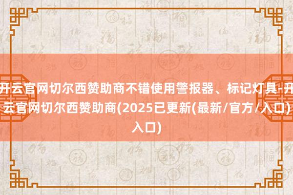 开云官网切尔西赞助商不错使用警报器、标记灯具-开云官网切尔西赞助商(2025已更新(最新/官方/入口)