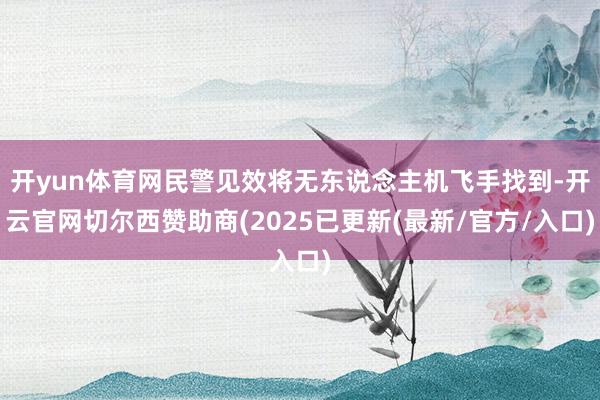 开yun体育网民警见效将无东说念主机飞手找到-开云官网切尔西赞助商(2025已更新(最新/官方/入口)