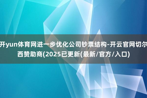 开yun体育网进一步优化公司钞票结构-开云官网切尔西赞助商(2025已更新(最新/官方/入口)