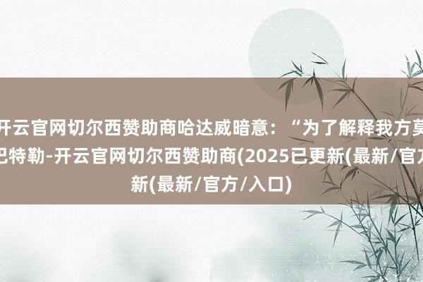 开云官网切尔西赞助商哈达威暗意:“为了解释我方莫得冤枉巴特勒-开云官网切尔西赞助商(2025已更新(最新/官方/入口)