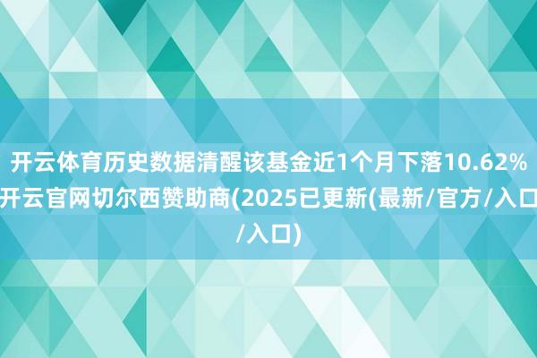 开云体育历史数据清醒该基金近1个月下落10.62%-开云官网切尔西赞助商(2025已更新(最新/官方/入口)