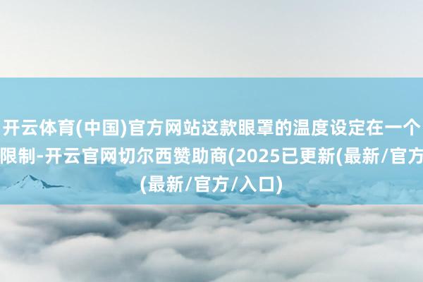 开云体育(中国)官方网站这款眼罩的温度设定在一个称心的限制-开云官网切尔西赞助商(2025已更新(最新/官方/入口)