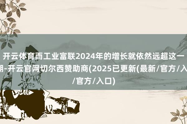 开云体育而工业富联2024年的增长就依然远超这一预期-开云官网切尔西赞助商(2025已更新(最新/官方/入口)