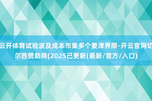 云开体育试验波及成本市集多个要津界限-开云官网切尔西赞助商(2025已更新(最新/官方/入口)